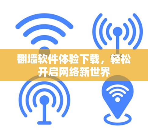 翻墙软件体验下载,轻松开启网络新世界 翻墙软件体验下载,轻松开启网络新世界