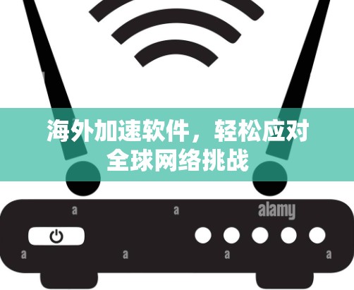 海外加速软件,轻松应对全球网络挑战 海外加速软件,轻松应对全球网络挑战