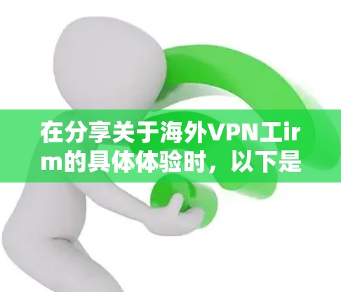 在分享关于海外VPN工irm的具体体验时,以下是一个结构清晰、内容详尽的总结 在分享关于海外VPN工irm的具体体验时,以下是一个结构清晰、内容详尽的总结