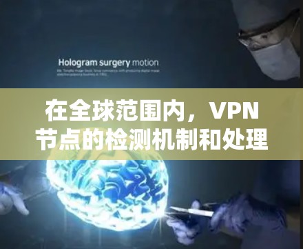 在全球范围内,VPN节点的检测机制和处理流程多样,涉及技术和法律手段。以下是针对全球VPN节点实时检测的详细信息 在全球范围内,VPN节点的检测机制和处理流程多样,涉及技术和法律手段。以下是针对全球VPN节点实时检测的详细信息