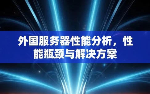 外国服务器性能分析,性能瓶颈与解决方案 外国服务器性能分析,性能瓶颈与解决方案