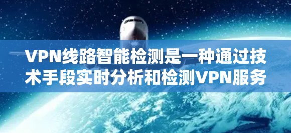 VPN线路智能检测是一种通过技术手段实时分析和检测VPN服务器的动态,以防止和阻止非法VPN服务的运行。以下是该技术的详细说明 VPN线路智能检测是一种通过技术手段实时分析和检测VPN服务器的动态,以防止和阻止非法VPN服务的运行。以下是该技术的详细说明