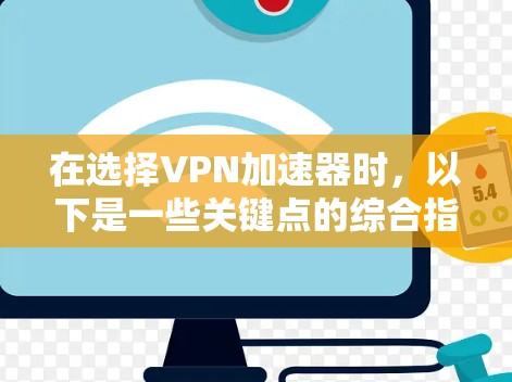 在选择VPN加速器时,以下是一些关键点的综合指南 在选择VPN加速器时,以下是一些关键点的综合指南