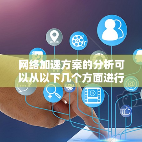 网络加速方案的分析可以从以下几个方面进行 网络加速方案的分析可以从以下几个方面进行