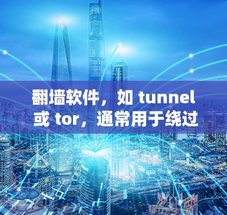 翻墙软件,如 tunnel 或 tor,通常用于绕过防火墙或网络防火墙,允许用户访问互联网。以下是关于翻墙软件安装的详细说明 翻墙软件,如 tunnel 或 tor,通常用于绕过防火墙或网络防火墙,允许用户访问互联网。以下是关于翻墙软件安装的详细说明