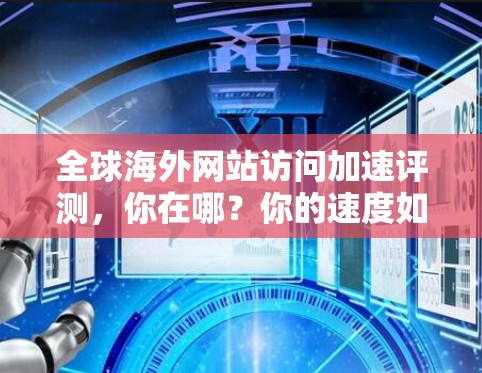 全球海外网站访问加速评测,你在哪?你的速度如何? 全球海外网站访问加速评测,你在哪?你的速度如何?