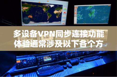 多设备VPN同步连接功能体验通常涉及以下各个方面，以下是详细的解决方案和步骤