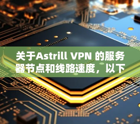 关于Astrill VPN 的服务器节点和线路速度,以下是一些常见的信息 关于Astrill VPN 的服务器节点和线路速度,以下是一些常见的信息