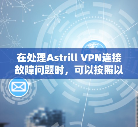 在处理Astrill VPN连接故障问题时,可以按照以下步骤进行 在处理Astrill VPN连接故障问题时,可以按照以下步骤进行