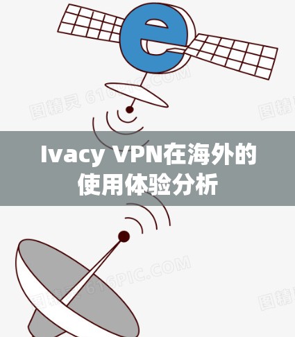 Ivacy VPN在海外的使用体验分析 Ivacy VPN在海外的使用体验分析