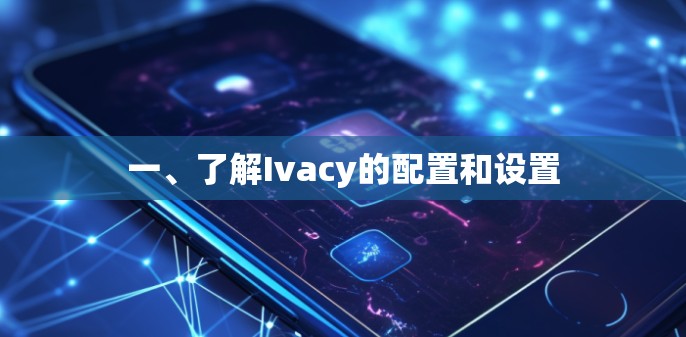 一、了解Ivacy的配置和设置 一、了解Ivacy的配置和设置