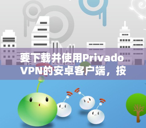 要下载并使用Privado VPN的安卓客户端,按照以下步骤操作 要下载并使用Privado VPN的安卓客户端,按照以下步骤操作