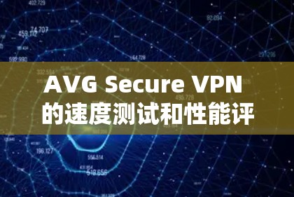 AVG Secure VPN 的速度测试和性能评估主要基于其内部优化和安全配置,通常会通过官方测试工具和数据来评估其性能。以下是一个基于 AVG Secure VPN 测试的总体情况 AVG Secure VPN 的速度测试和性能评估主要基于其内部优化和安全配置,通常会通过官方测试工具和数据来评估其性能。以下是一个基于 AVG Secure VPN 测试的总体情况