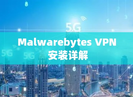 Malwarebytes VPN 安装详解 Malwarebytes VPN 安装详解