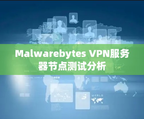 Malwarebytes VPN服务器节点测试分析 Malwarebytes VPN服务器节点测试分析