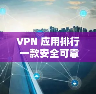 VPN 应用排行 一款安全可靠的VPN应用,完美解决你的VPN需求 VPN 应用排行 一款安全可靠的VPN应用,完美解决你的VPN需求