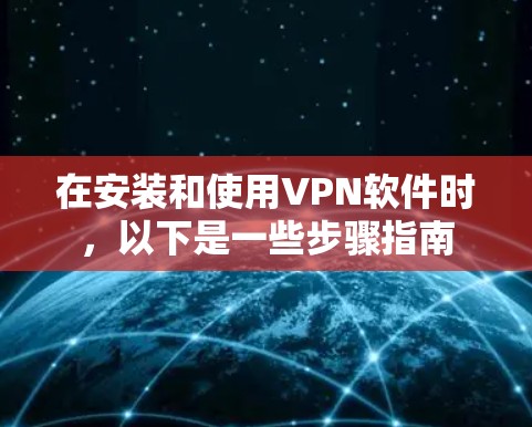 在安装和使用VPN软件时，以下是一些步骤指南