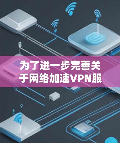 为了进一步完善关于网络加速VPN服务器线路选择技巧的内容，以下是一些可以添加的建议和小贴士，帮助用户更好地选择合适的VPN服务器