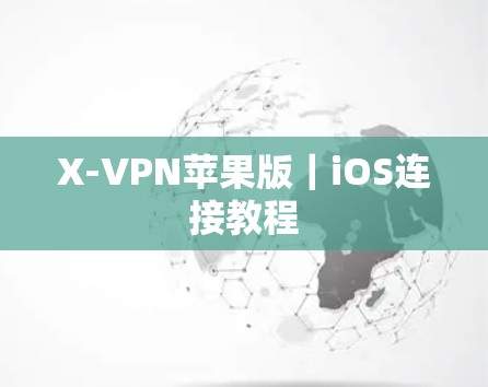 X-VPN苹果版|iOS连接教程 X-VPN苹果版|iOS连接教程