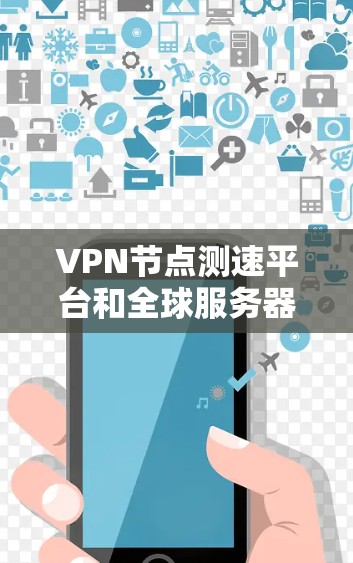 VPN节点测速平台和全球服务器测试是开发和测试过程中的常见步骤,以下是一些关键方法和步骤 VPN节点测速平台和全球服务器测试是开发和测试过程中的常见步骤,以下是一些关键方法和步骤