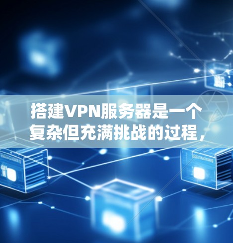 搭建VPN服务器是一个复杂但充满挑战的过程,需要系统地规划和执行。以下是对VPN服务器节点部署的详细指南,涵盖从配置到管理的各个方面 搭建VPN服务器是一个复杂但充满挑战的过程,需要系统地规划和执行。以下是对VPN服务器节点部署的详细指南,涵盖从配置到管理的各个方面