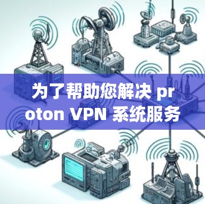 为了帮助您解决 proton VPN 系统服务器切换和线路优化的问题,以下是一些详细的步骤和建议 为了帮助您解决 proton VPN 系统服务器切换和线路优化的问题,以下是一些详细的步骤和建议