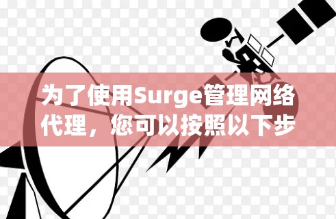 为了使用Surge管理网络代理,您可以按照以下步骤进行设置 为了使用Surge管理网络代理,您可以按照以下步骤进行设置