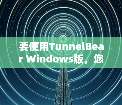 要使用TunnelBear Windows版,您可以按照以下步骤操作 要使用TunnelBear Windows版,您可以按照以下步骤操作