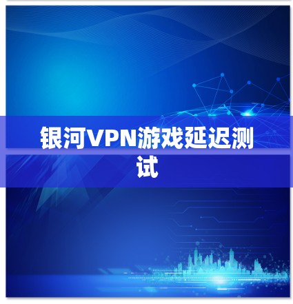银河VPN游戏延迟测试 银河VPN游戏延迟测试