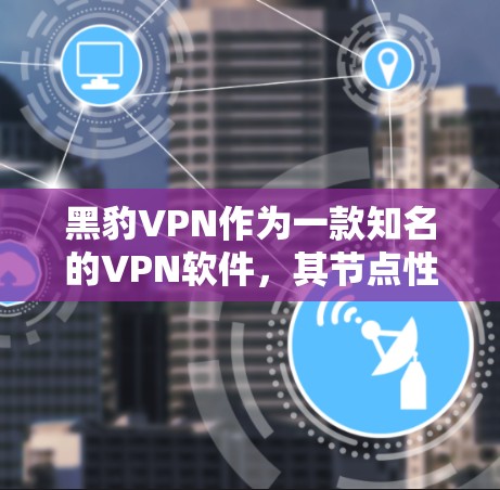 黑豹VPN作为一款知名的VPN软件,其节点性能表现受到广泛关注。以下是关于黑豹VPN节点性能测试的一些信息和分析 黑豹VPN作为一款知名的VPN软件,其节点性能表现受到广泛关注。以下是关于黑豹VPN节点性能测试的一些信息和分析