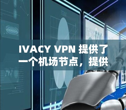 IVACY VPN 提供了一个机场节点,提供多个国际服务器,包括机场节点和国际服务器,用户可以根据需求选择适合的服务器进行VPN。以下是详细的推荐和信息 IVACY VPN 提供了一个机场节点,提供多个国际服务器,包括机场节点和国际服务器,用户可以根据需求选择适合的服务器进行VPN。以下是详细的推荐和信息