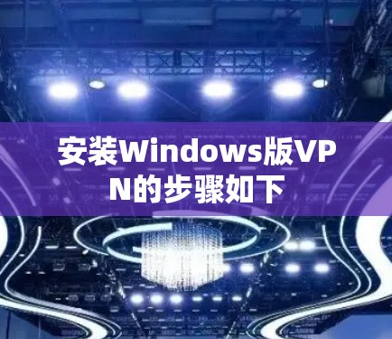 安装Windows版VPN的步骤如下 安装Windows版VPN的步骤如下