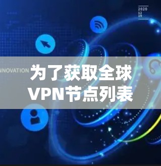 为了获取全球VPN节点列表并进行测试,您可以按照以下步骤进行 为了获取全球VPN节点列表并进行测试,您可以按照以下步骤进行