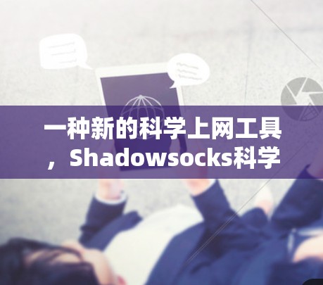 一种新的科学上网工具,Shadowsocks科学上网 一种新的科学上网工具,Shadowsocks科学上网