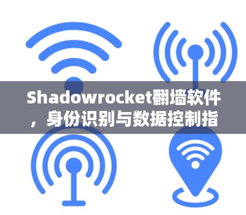 Shadowrocket翻墙软件,身份识别与数据控制指南 Shadowrocket翻墙软件,身份识别与数据控制指南