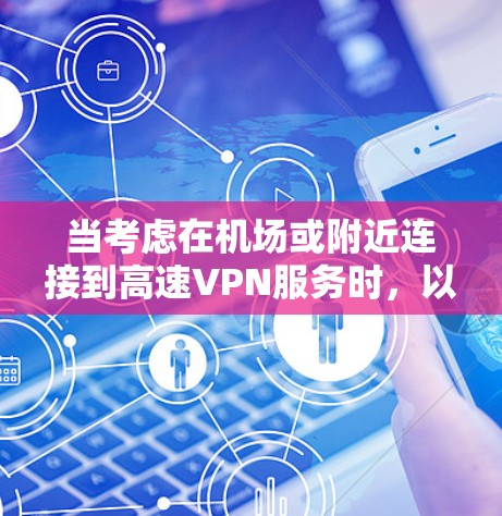 当考虑在机场或附近连接到高速VPN服务时,以下是一些关键点和建议 当考虑在机场或附近连接到高速VPN服务时,以下是一些关键点和建议