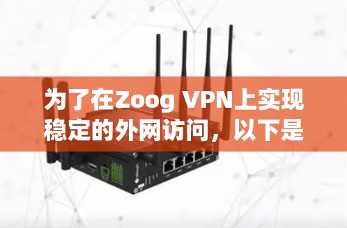 为了在Zoog VPN上实现稳定的外网访问,以下是一步步的解决方案 为了在Zoog VPN上实现稳定的外网访问,以下是一步步的解决方案