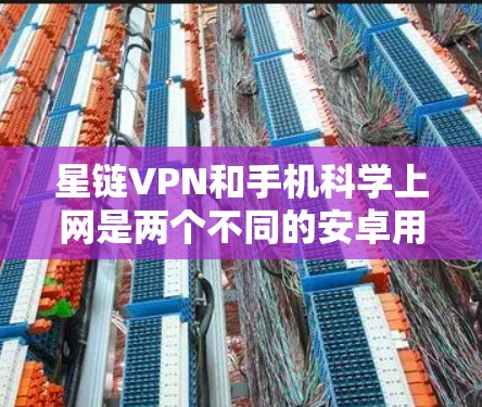 星链VPN和手机科学上网是两个不同的安卓用户选择,各有其独特之处。以下是对它们的详细比较和推荐 星链VPN和手机科学上网是两个不同的安卓用户选择,各有其独特之处。以下是对它们的详细比较和推荐