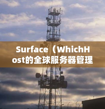 Surface(WhichHost的全球服务器管理平台)允许用户管理多个服务器,包括节点切换。以下是使用Surface进行节点切换的步骤指南 Surface(WhichHost的全球服务器管理平台)允许用户管理多个服务器,包括节点切换。以下是使用Surface进行节点切换的步骤指南