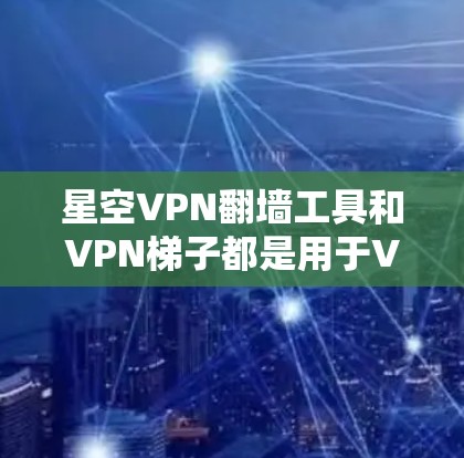 星空VPN翻墙工具和VPN梯子都是用于VPN服务的工具,但它们有各自的适用场景和特点。以下是对这两种工具的推荐和使用指南 星空VPN翻墙工具和VPN梯子都是用于VPN服务的工具,但它们有各自的适用场景和特点。以下是对这两种工具的推荐和使用指南