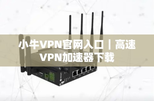 小牛VPN官网入口|高速VPN加速器下载 小牛VPN官网入口|高速VPN加速器下载