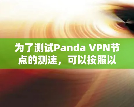 为了测试Panda VPN节点的测速，可以按照以下步骤操作