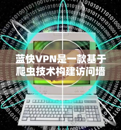蓝快VPN是一款基于爬虫技术构建访问墙的VPN软件,通过模拟访问外部网站的记录输入访问墙,限制外部资源的访问。翻墙梯子通常指蓝快VPN在构建访问墙时使用的爬虫技术 蓝快VPN是一款基于爬虫技术构建访问墙的VPN软件,通过模拟访问外部网站的记录输入访问墙,限制外部资源的访问。翻墙梯子通常指蓝快VPN在构建访问墙时使用的爬虫技术