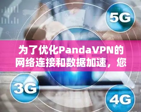 为了优化PandaVPN的网络连接和数据加速,您可以按照以下步骤进行操作 为了优化PandaVPN的网络连接和数据加速,您可以按照以下步骤进行操作