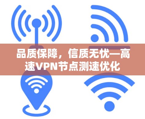品质保障,信质无忧—高速VPN节点测速优化 品质保障,信质无忧—高速VPN节点测速优化