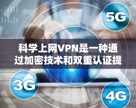 科学上网VPN是一种通过加密技术和双重认证提升数据安全的VPN。以下是对科学上网VPN的详细介绍 科学上网VPN是一种通过加密技术和双重认证提升数据安全的VPN。以下是对科学上网VPN的详细介绍