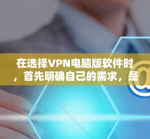 在选择VPN电脑版软件时,首先明确自己的需求,是需要加密功能还是追求移动设备访问体验。以下是一个结构化的推荐和总结 在选择VPN电脑版软件时,首先明确自己的需求,是需要加密功能还是追求移动设备访问体验。以下是一个结构化的推荐和总结