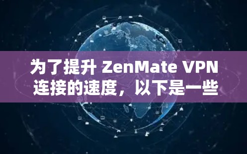 为了提升 ZenMate VPN 连接的速度,以下是一些简单而有效的建议 为了提升 ZenMate VPN 连接的速度,以下是一些简单而有效的建议