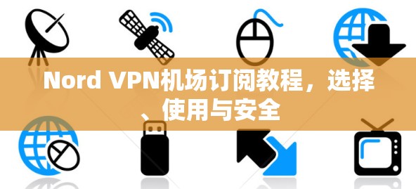 Nord VPN机场订阅教程,选择、使用与安全 Nord VPN机场订阅教程,选择、使用与安全
