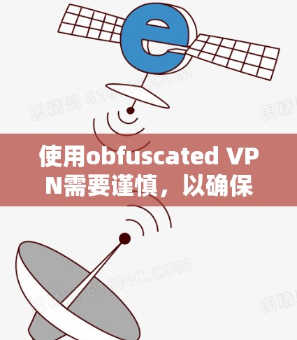 使用obfuscated VPN需要谨慎,以确保安全。以下是一步步的指南 使用obfuscated VPN需要谨慎,以确保安全。以下是一步步的指南